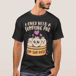 I Need Dumpling And Dim Sum More Chinese Food Cuis T-Shirt