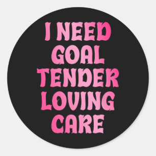 I Need Goal Tender Loving Care Funny Hockey Goalie Classic Round Sticker