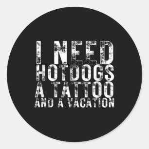 I Need Hotdogs A Tattoo And A Vacation Hotdog Love Classic Round Sticker