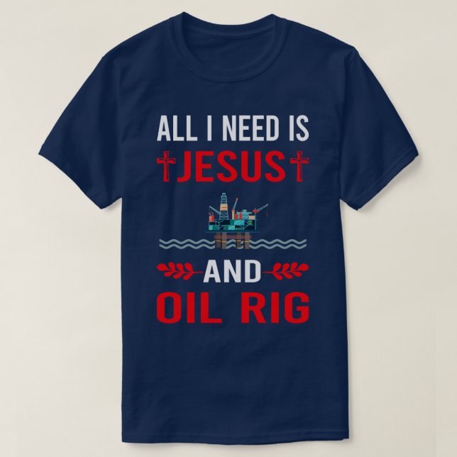 I Need Jesus And Oil Rig Roughneck Offshore Platfo T-Shirt (Design Front)