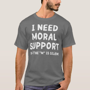 i need moral support T-Shirt