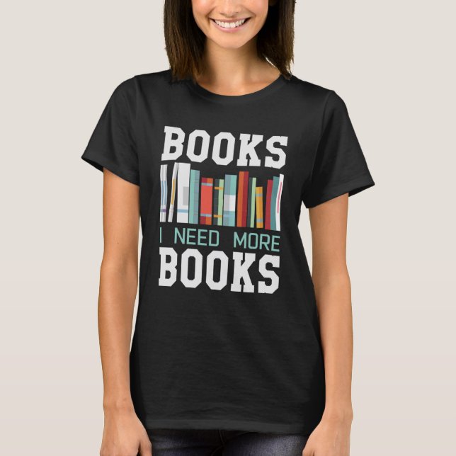 I Need More Books  Book  Reading Student Librarian T-Shirt (Front)