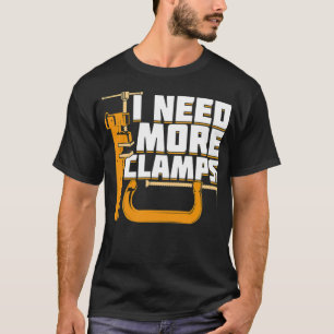I Need More Clamps Woodworking Woodworker Gift bir T-Shirt