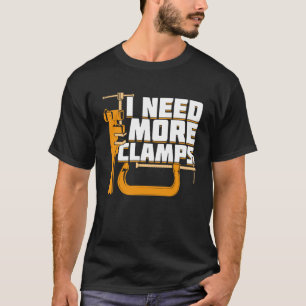 I Need More Clamps Woodworking Woodworker Gift T-Shirt