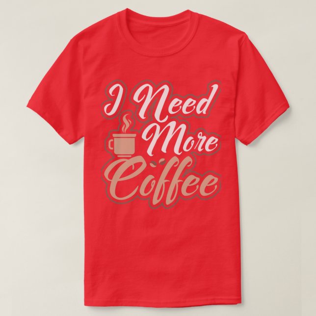 I Need More Coffee Caffeinated Morning Person T-Shirt (Design Front)