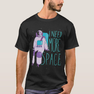 I Need More Space And Galaxies Space Astronaut T-Shirt