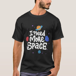 I need more space funny space tee shirt