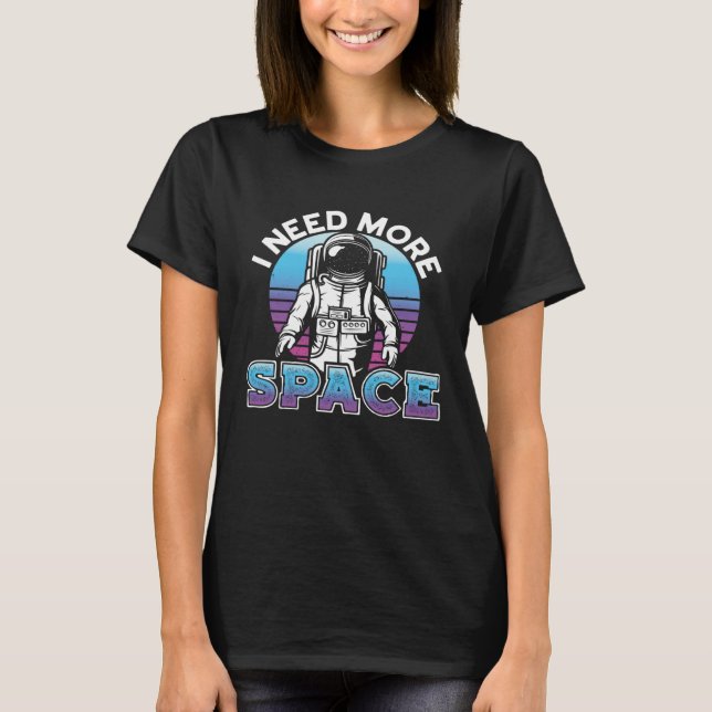 I Need More Space Space Science Solar System T-Shirt (Front)