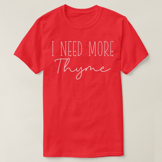 I Need More Thyme Funny Culinary Chefs Cooking Fun T-Shirt (Design Front)