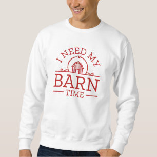 I Need My Barn Time Sweatshirt