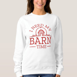 I Need My Barn Time Sweatshirt