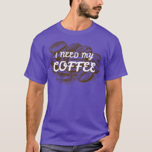 I NEED MY COFFEE 2 T-Shirt