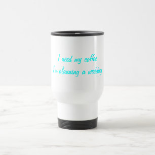 I need my coffee wedding planning travel mug