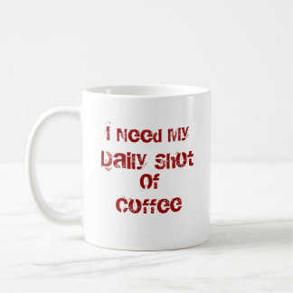I Need My Daily Shot Of Coffee Coffee Mug