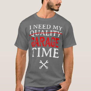 I Need My Garage Time Funny Mechanic T-Shirt