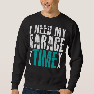 I Need My Garage Time Mechanics Auto Mechanics Car Sweatshirt