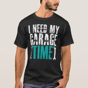 I Need My Garage Time Mechanics Auto Mechanics Car T-Shirt