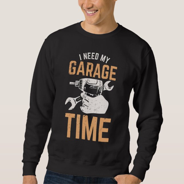 I Need My Garage Time Sweatshirt (Front)