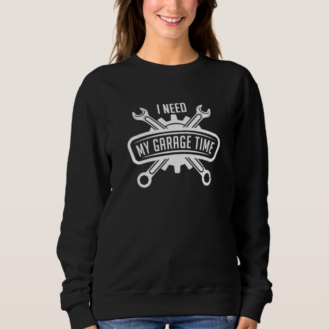I Need My Garage Time Sweatshirt (Front)