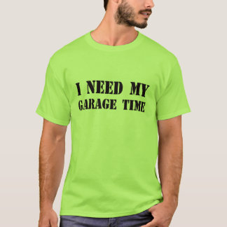 I Need My Garage Time t-shirt