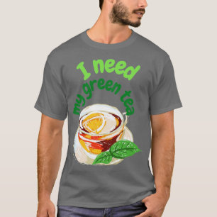 I need my green tea T-Shirt