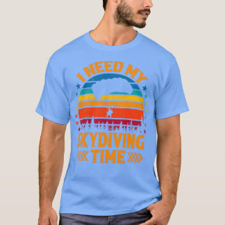 I Need My Skydiving Time Skydiver Shirt