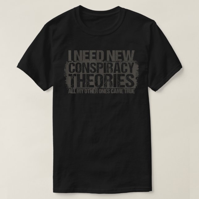 I Need New Conspiracy Theories, All My Other Ones  T-Shirt (Design Front)