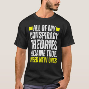 I Need New Conspiracy Theories Because My Old Ones T-Shirt