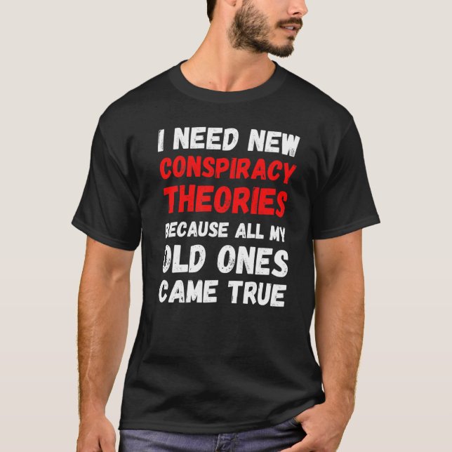 I Need New Conspiracy Theories Funny Conservative  T-Shirt (Front)