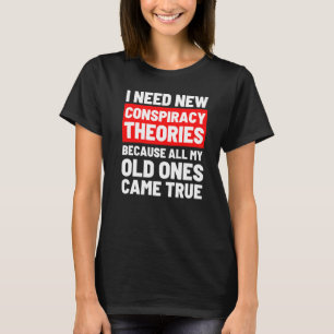 I Need New Conspiracy Theories Funny Conservative  T-Shirt