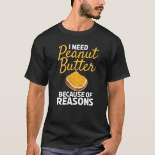 I Need Peanut Butter Because Of Reasons Peanut But T-Shirt
