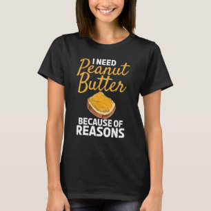 I Need Peanut Butter Because Of Reasons Peanut But T-Shirt
