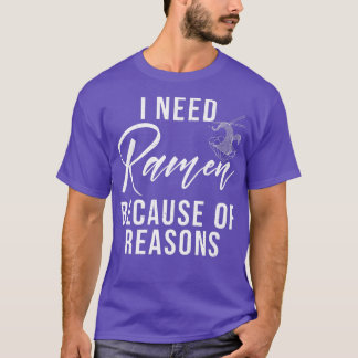 I Need Ramen Because Of Reasons Ramen Lover 310 T-Shirt