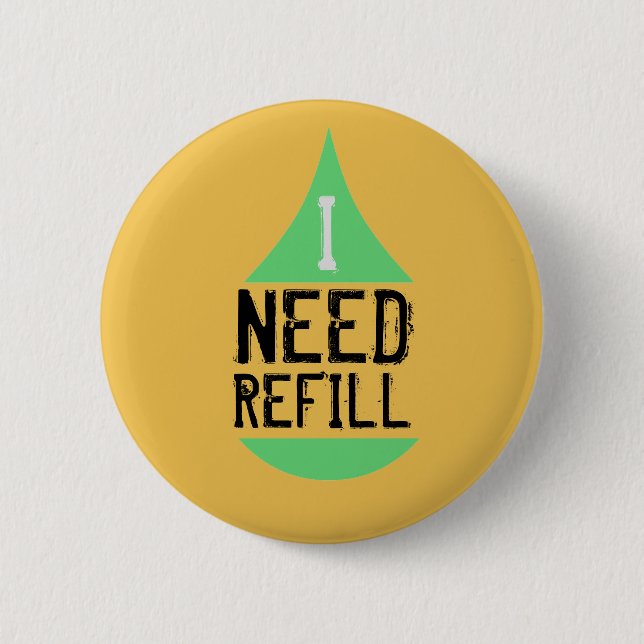 I Need Refill Green on any Colour 6 Cm Round Badge (Front)