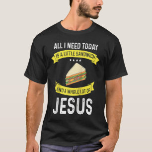 I need Sandwiches and Jesus Christian God Christ S T-Shirt