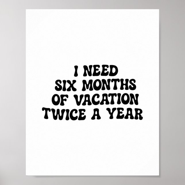 I Need Six Months Of Vacation Twice A Year Funny  Poster (Front)