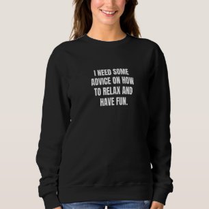 I Need Some Advice On How To Relax And Have Fun Sweatshirt