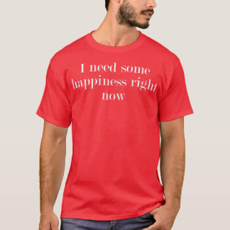 I Need Some Happiness Right Now2932  T-Shirt