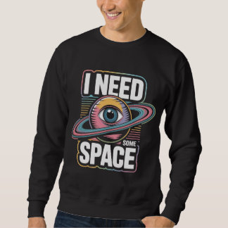 I need some space sweatshirt