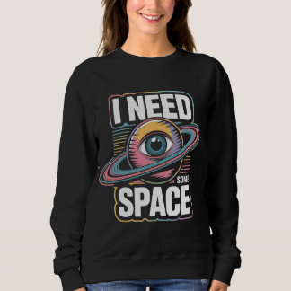 I need some space sweatshirt