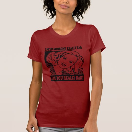 I NEED SOMEONE REALLY BAD T-Shirt