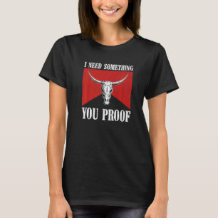 I Need Something You Proof Cowhide Bull Skull Coun T-Shirt