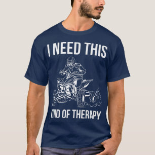 I Need This Kind Of Therapy Quad Bike Rider  687 T-Shirt
