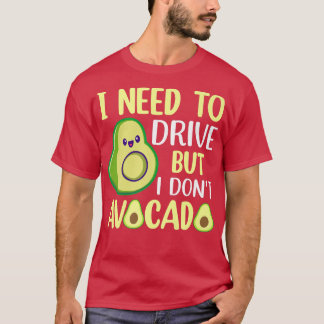 I Need To Drive But I Don't Avocado  T-Shirt