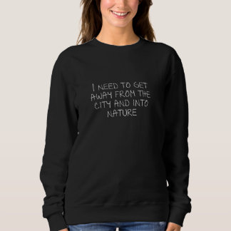 I need to get away from the city and into nature sweatshirt