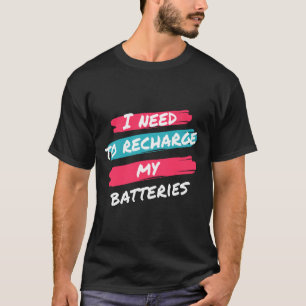 i need to recharge my batteries T-Shirt
