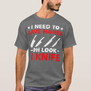 I Need To Save Money Oh Look A Knife Collecting T-Shirt