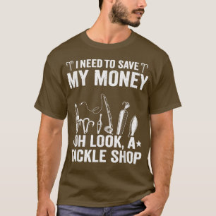 I Need To Save My Money Oh Look A Tackle Shop Fish T-Shirt