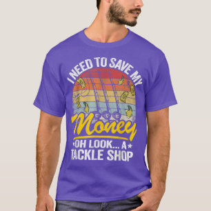 I Need To Save My Money Oh Look A Tackle Shop Fish T-Shirt