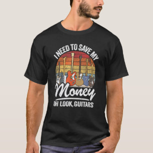 I Need To Save My Money Oh Look Guitars Joke Guit T-Shirt